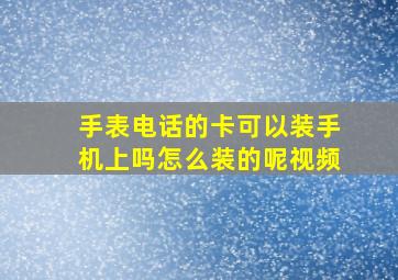 手表电话的卡可以装手机上吗怎么装的呢视频