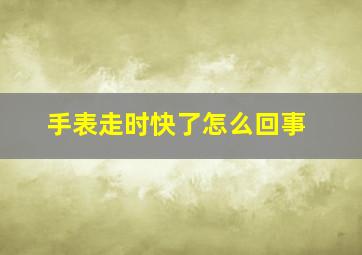 手表走时快了怎么回事