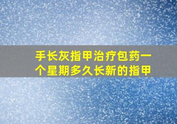 手长灰指甲治疗包药一个星期多久长新的指甲