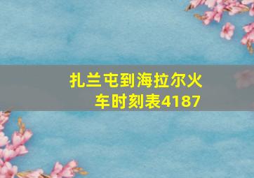 扎兰屯到海拉尔火车时刻表4187