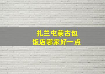 扎兰屯蒙古包饭店哪家好一点