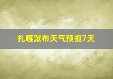 扎嘎瀑布天气预报7天