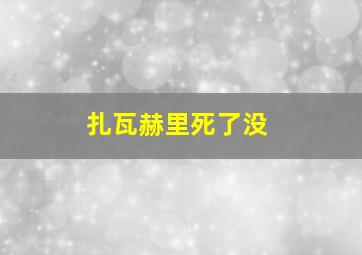 扎瓦赫里死了没