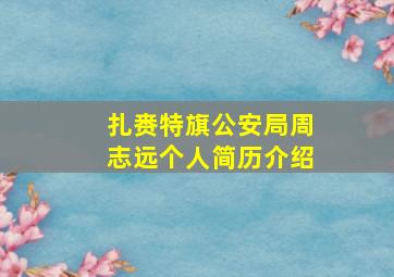 扎赉特旗公安局周志远个人简历介绍