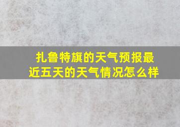 扎鲁特旗的天气预报最近五天的天气情况怎么样