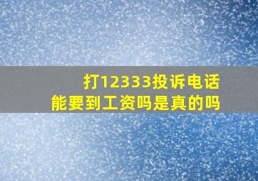 打12333投诉电话能要到工资吗是真的吗