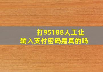 打95188人工让输入支付密码是真的吗