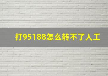 打95188怎么转不了人工