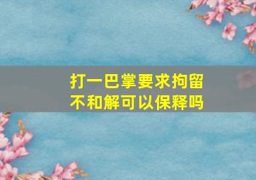 打一巴掌要求拘留不和解可以保释吗