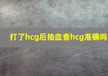 打了hcg后抽血查hcg准确吗