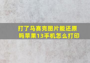 打了马赛克图片能还原吗苹果13手机怎么打印