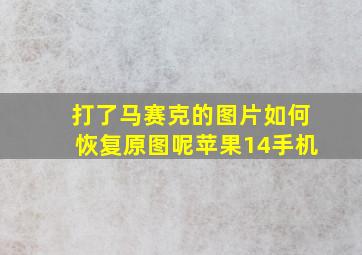 打了马赛克的图片如何恢复原图呢苹果14手机