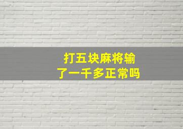 打五块麻将输了一千多正常吗