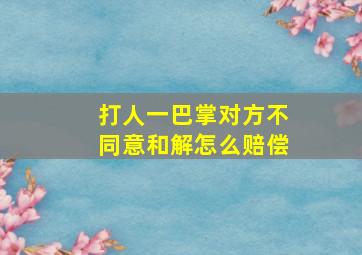 打人一巴掌对方不同意和解怎么赔偿