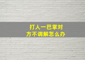 打人一巴掌对方不调解怎么办