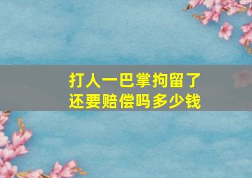 打人一巴掌拘留了还要赔偿吗多少钱