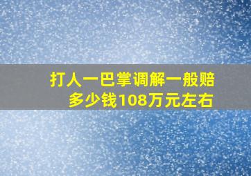 打人一巴掌调解一般赔多少钱108万元左右