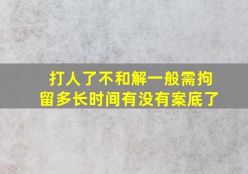 打人了不和解一般需拘留多长时间有没有案底了