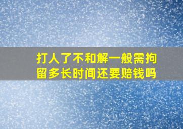 打人了不和解一般需拘留多长时间还要赔钱吗