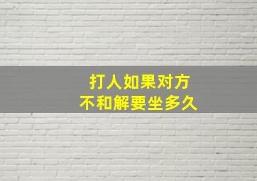 打人如果对方不和解要坐多久