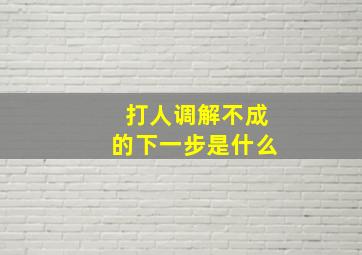 打人调解不成的下一步是什么