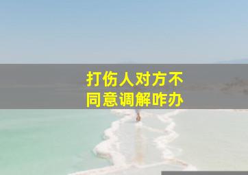 打伤人对方不同意调解咋办