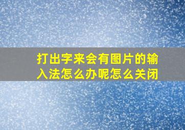 打出字来会有图片的输入法怎么办呢怎么关闭