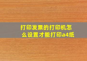 打印发票的打印机怎么设置才能打印a4纸