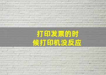 打印发票的时候打印机没反应