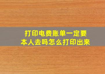 打印电费账单一定要本人去吗怎么打印出来