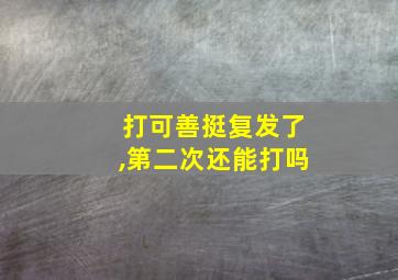 打可善挺复发了,第二次还能打吗