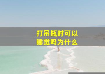 打吊瓶时可以睡觉吗为什么