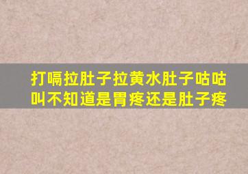 打嗝拉肚子拉黄水肚子咕咕叫不知道是胃疼还是肚子疼