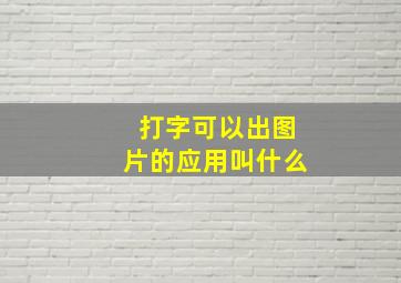 打字可以出图片的应用叫什么