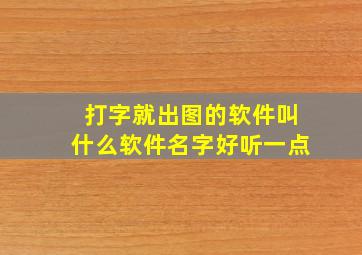 打字就出图的软件叫什么软件名字好听一点