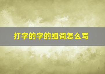 打字的字的组词怎么写