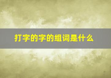 打字的字的组词是什么