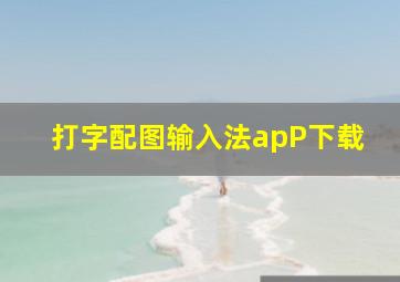 打字配图输入法apP下载