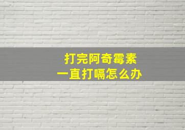 打完阿奇霉素一直打嗝怎么办