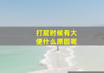 打屁时候有大便什么原因呢