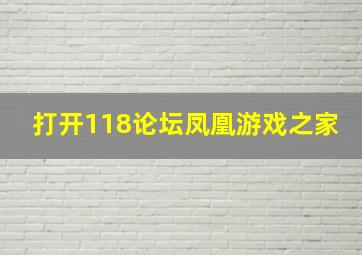 打开118论坛凤凰游戏之家