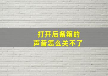 打开后备箱的声音怎么关不了