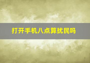 打开手机八点算扰民吗