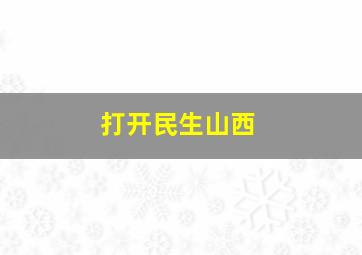 打开民生山西