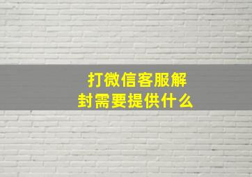 打微信客服解封需要提供什么