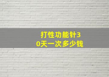 打性功能针30天一次多少钱