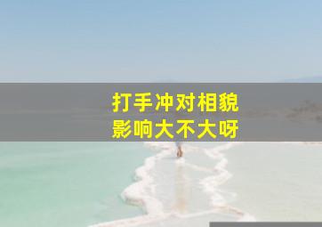 打手冲对相貌影响大不大呀