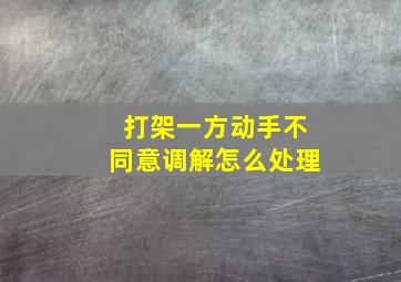 打架一方动手不同意调解怎么处理