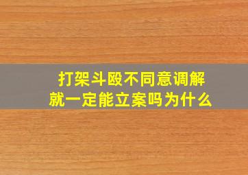 打架斗殴不同意调解就一定能立案吗为什么