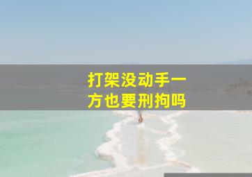 打架没动手一方也要刑拘吗